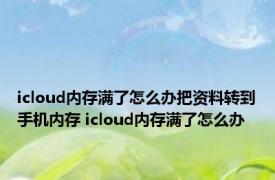 icloud内存满了怎么办把资料转到手机内存 icloud内存满了怎么办 