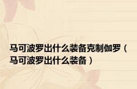 马可波罗出什么装备克制伽罗（马可波罗出什么装备）