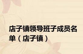 店子镇领导班子成员名单（店子镇）
