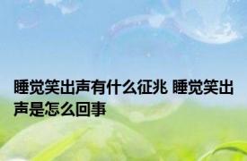 睡觉笑出声有什么征兆 睡觉笑出声是怎么回事 