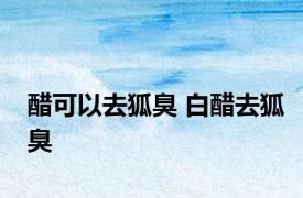 醋可以去狐臭 白醋去狐臭 