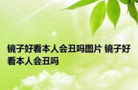 镜子好看本人会丑吗图片 镜子好看本人会丑吗 