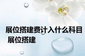展位搭建费计入什么科目 展位搭建 