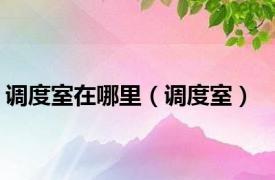 调度室在哪里（调度室）
