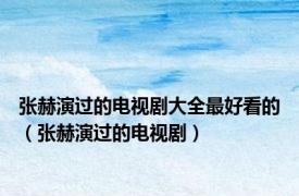 张赫演过的电视剧大全最好看的（张赫演过的电视剧）