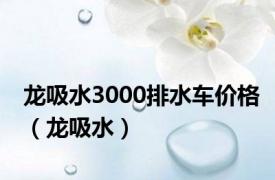 龙吸水3000排水车价格（龙吸水）