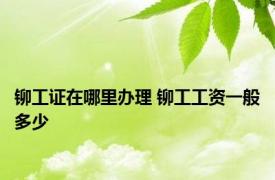 铆工证在哪里办理 铆工工资一般多少 