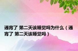 通宵了 第二天该睡觉吗为什么（通宵了 第二天该睡觉吗）