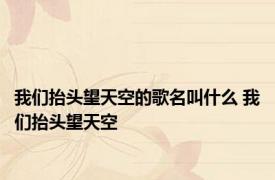 我们抬头望天空的歌名叫什么 我们抬头望天空 