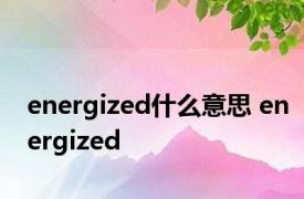 energized什么意思 energized 