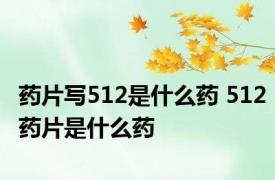 药片写512是什么药 512药片是什么药 