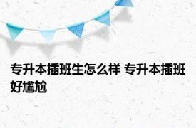 专升本插班生怎么样 专升本插班好尴尬 