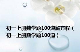 初一上册数学题100道解方程（初一上册数学题100道）
