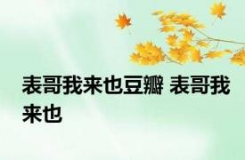 表哥我来也豆瓣 表哥我来也 