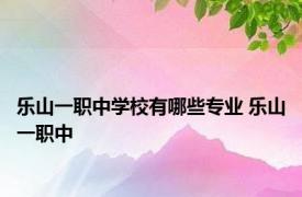 乐山一职中学校有哪些专业 乐山一职中 