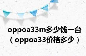 oppoa33m多少钱一台（oppoa33价格多少）