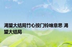 渴望大结局竹心按门铃啥意思 渴望大结局 