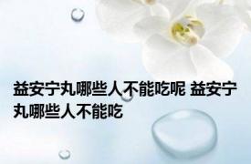 益安宁丸哪些人不能吃呢 益安宁丸哪些人不能吃 