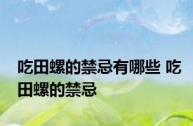 吃田螺的禁忌有哪些 吃田螺的禁忌 