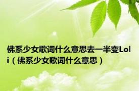 佛系少女歌词什么意思去一半变Loli（佛系少女歌词什么意思）