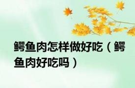 鳄鱼肉怎样做好吃（鳄鱼肉好吃吗）