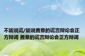 不能说谎/能说善意的谎言辩论会正方辩词 善意的谎言辩论会正方辩词 
