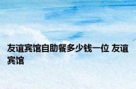 友谊宾馆自助餐多少钱一位 友谊宾馆 