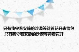 只有我守着安静的沙漠等待着花开表情包 只有我守着安静的沙漠等待着花开 
