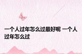 一个人过年怎么过最好呢 一个人过年怎么过 
