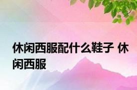 休闲西服配什么鞋子 休闲西服 