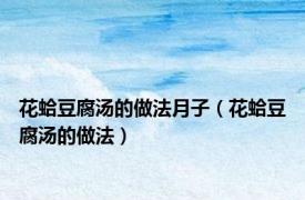 花蛤豆腐汤的做法月子（花蛤豆腐汤的做法）