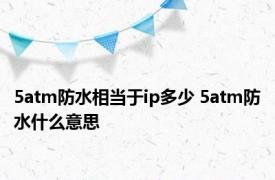 5atm防水相当于ip多少 5atm防水什么意思 