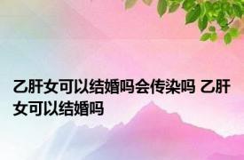乙肝女可以结婚吗会传染吗 乙肝女可以结婚吗 