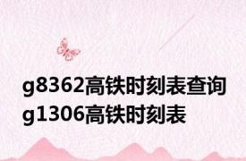g8362高铁时刻表查询 g1306高铁时刻表 