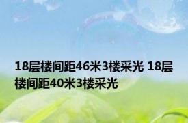 18层楼间距46米3楼采光 18层楼间距40米3楼采光 