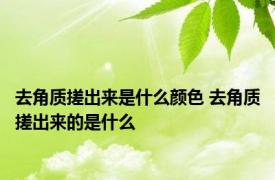 去角质搓出来是什么颜色 去角质搓出来的是什么 