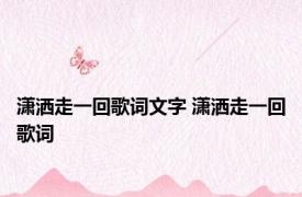 潇洒走一回歌词文字 潇洒走一回歌词 