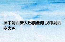 汉中到西安大巴票查询 汉中到西安大巴 