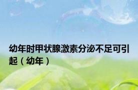 幼年时甲状腺激素分泌不足可引起（幼年）