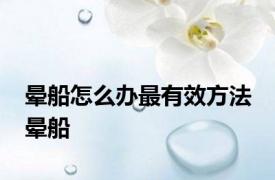 晕船怎么办最有效方法 晕船 