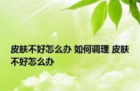 皮肤不好怎么办 如何调理 皮肤不好怎么办 