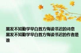 黑发不知勤学早白首方悔读书迟的诗意 黑发不知勤学早白首方悔读书迟的作者是谁 