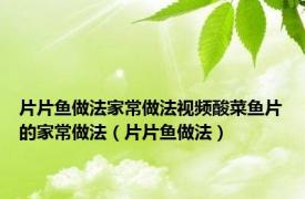 片片鱼做法家常做法视频酸菜鱼片的家常做法（片片鱼做法）