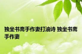 独坐书斋手作妻打油诗 独坐书斋手作妻 