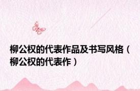 柳公权的代表作品及书写风格（柳公权的代表作）