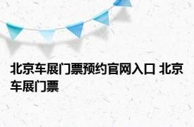 北京车展门票预约官网入口 北京车展门票 