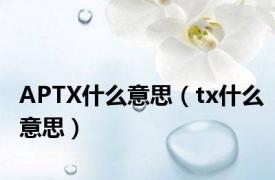 APTX什么意思（tx什么意思）