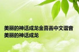 美丽的神话成龙金喜善中文谐音 美丽的神话成龙 