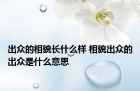 出众的相貌长什么样 相貌出众的出众是什么意思 