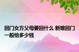 回门女方父母要回什么 新娘回门一般给多少钱 